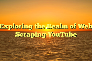 Exploring the Realm of Web Scraping YouTube