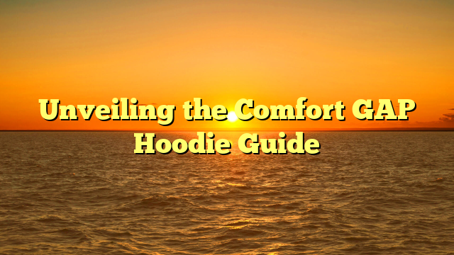 Unveiling the Comfort GAP Hoodie Guide