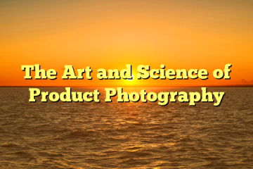 The Art and Science of Product Photography