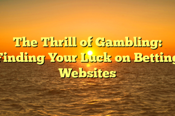 The Thrill of Gambling: Finding Your Luck on Betting Websites