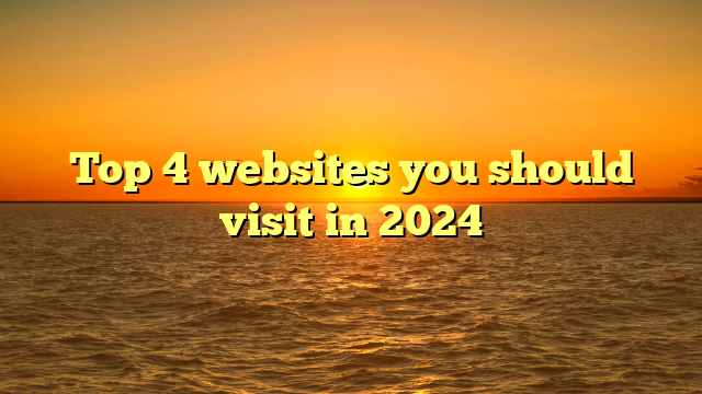 Top 4 Websites You Should Visit In 2024 
