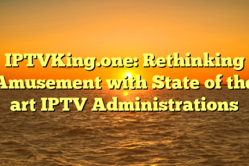 IPTVKing.one: Rethinking Amusement with State of the art IPTV Administrations