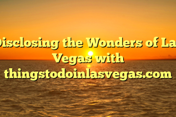Disclosing the Wonders of Las Vegas with thingstodoinlasvegas.com