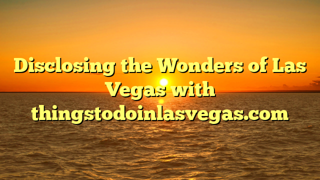 Disclosing the Wonders of Las Vegas with thingstodoinlasvegas.com