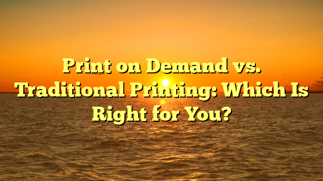 Print on Demand vs. Traditional Printing: Which Is Right for You?