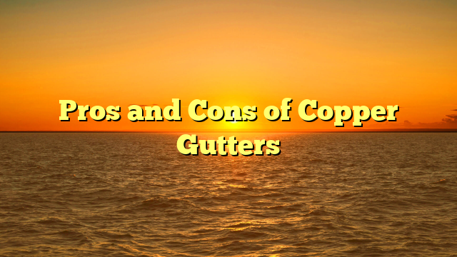 Pros and Cons of Copper Gutters
