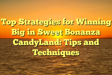 Top Strategies for Winning Big in Sweet Bonanza CandyLand: Tips and Techniques