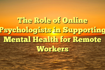 The Role of Online Psychologists in Supporting Mental Health for Remote Workers