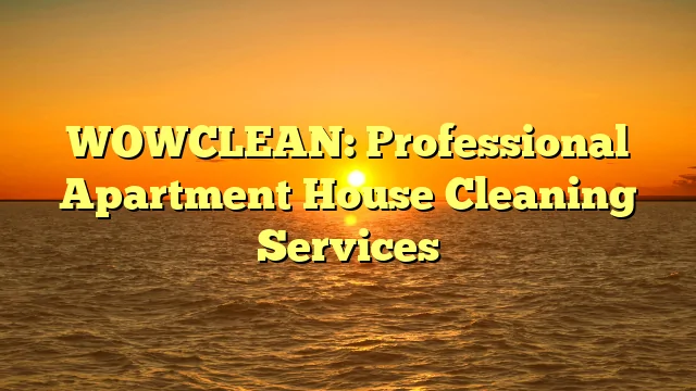 WOWCLEAN: Professional Apartment House Cleaning Services