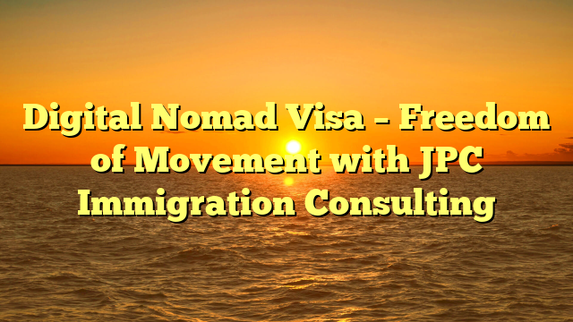 Digital Nomad Visa – Freedom of Movement with JPC Immigration Consulting